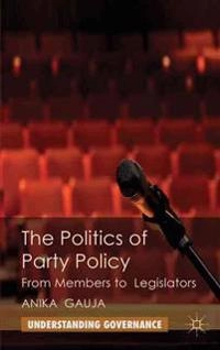 The politics of party policy : from members to legislators; Anika Gauja; 2013