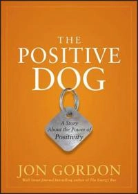 The Positive Dog: A Fable About Changing Your Attitude to Be Your Best; Jon Gordon; 2012