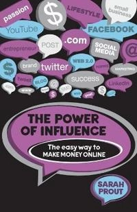 The Power of Influence: The Easy Way to Make Money Online; Sarah Prout; 2011