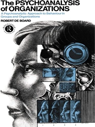 The psychoanalysis of organizations : a psychoanalytic approach to behaviour in groups and organizations; Robert De Board; 1990