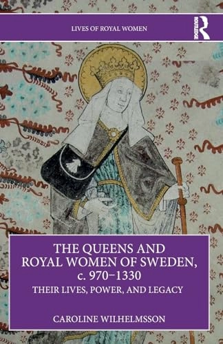 The queens and royal women of Sweden, c. 970-1330 : their lives, power, and legacy; Caroline Wilhelmsson; 2025