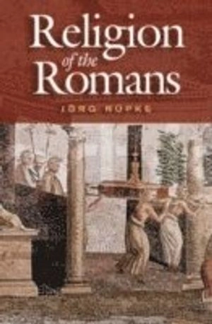 The Religion of the Romans; Jörg Rüpke; 2007