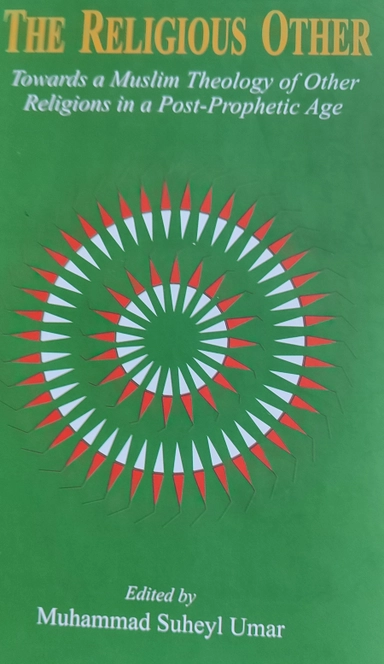 The Religious Other Towards a Muslim Theology of Other Religions in a Post-Prophetic Age