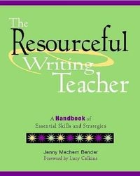 The Resourceful Writing Teacher: A Handbook of Essential Skills and Strategies; Jenny Mechem Bender