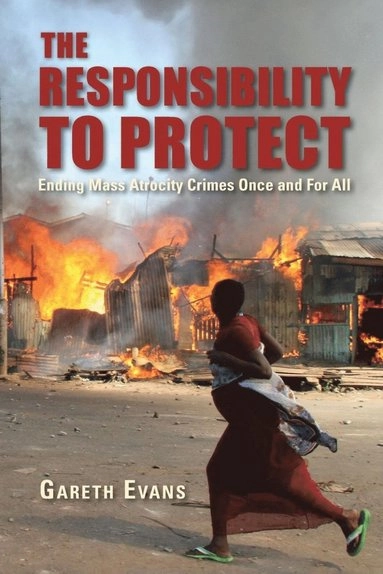The responsibility to protect : ending mass atrocity crimes once and for all; Gareth Evans; 2008
