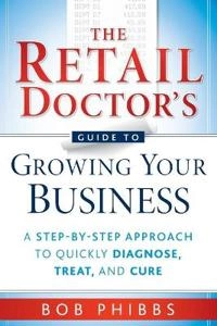 The Retail Doctor's Guide to Growing Your Business: A Step-by-Step Approach; Bob Phibbs; 2010