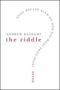The Riddle: Where Ideas Come From and How to Have Better Ones; Andrew J. Razeghi; 2008