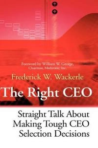The Right CEO: Straight Talk About Making Tough CEO Selection Decisions; Frederick W. Wackerle; 2001