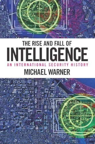 The rise and fall of intelligence : an international security history; Michael Warner; 2014