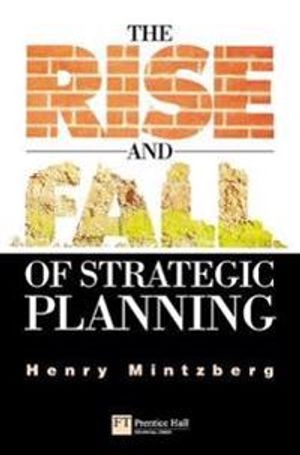 The rise and fall of strategic planning; Henry Mintzberg; 2000