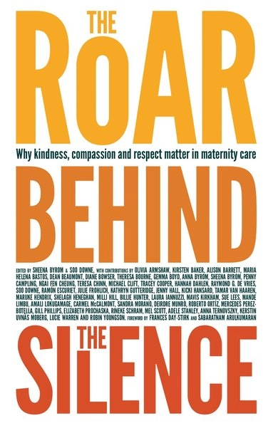 The roar behind the silences : why kindness, compassion and respect matter in maternity care; Sheena Byrom, Soo Downe; 2015