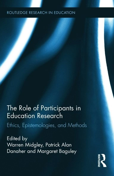 The role of participants in eduction research : ethics, epistemologies and methods; Warren Midgley, Patrick Alan Danaher, Margaret Baguley; 2013