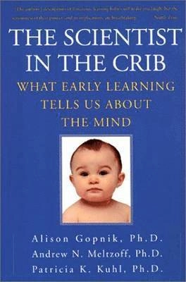 The Scientist in the Crib: What Early Learning Tells Us about the Mind; Alison Gopnik, Andrew N Meltzoff, Andrew N Meltzoff, Patricia K Kuhl; 2000