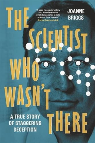 The scientist who wasn´t there : a true story of staggering deception; Joanne Briggs; 2025
