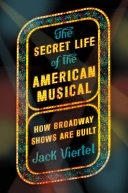 The Secret Life of the American Musical: How Broadway Shows Are Built; Jack Viertel; 2017
