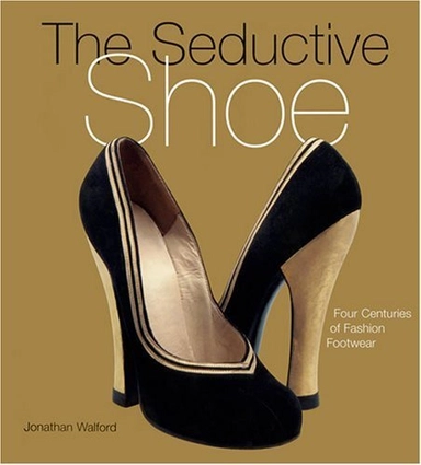 The seductive shoe : four centuries of fashion footwear; Jonathan Walford; 2007