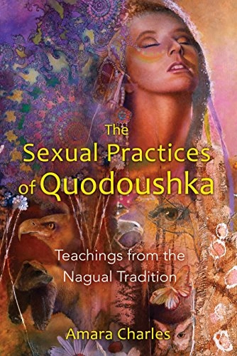 The sexual practices of Quodoushka : teachings from the Nagual tradition; Amara Charles; 2011