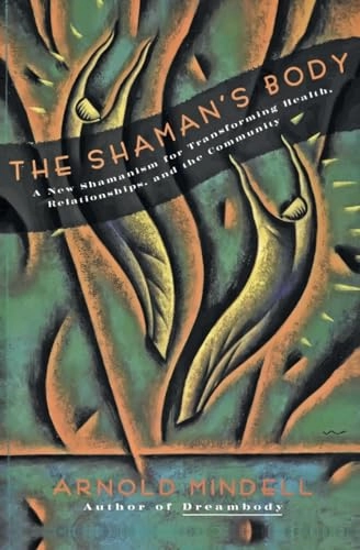The shaman's body : a new shamanism for transforming health, relationships, and community; Arnold Mindell; 1993