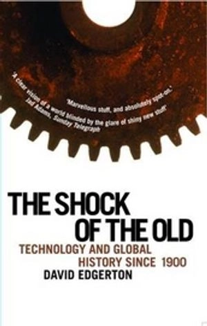 The shock of the old : technology and global history since 1900; David Edgerton; 2008