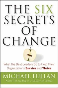 The Six Secrets of Change: What the Best Leaders Do to Help Their Organizat