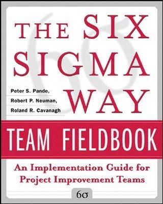 The Six Sigma way team fieldbook [Elektronisk resurs] an implementation guide for project improvement teams; Peter Pande, Robert Neuman, Roland Cavanagh, Peter S Pande, Robert P Neuman; 2002