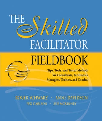 The Skilled Facilitator Fieldbook: Tips, Tools, and Tested Methods for Cons; Roger Schwarz; 2005