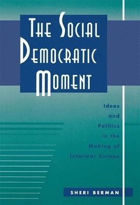 The Social Democratic moment : ideas and politics in the making of interwar Europe