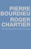 The Sociologist and the Historian; Pierre Bourdieu, Roger Chartier; 2015