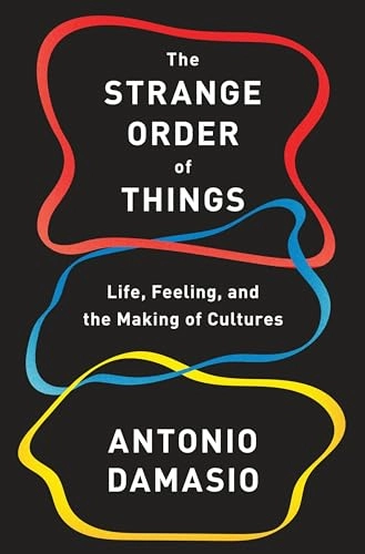 The strange order of things : life, feeling, and the making of cultures; Antonio R. Damasio; 2018