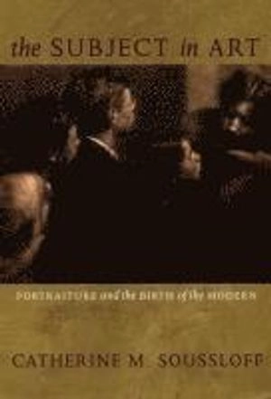 The subject in art : portraiture and the birth of the modern; Catherine M. Soussloff; 2006