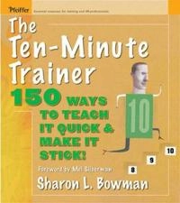 The Ten-Minute Trainer: 150 Ways to Teach it Quick and Make it Stick!; Sharon L. Bowman; 2005