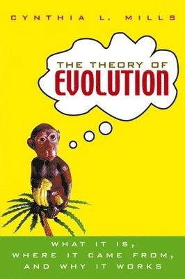 The Theory of Evolution: What It Is, Where It Came from, and Why It Works; Cynthia L. Mills; 2004