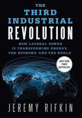 The third industrial revolution : how lateral power is transforming energy, the economy, and the world; Jeremy Rifkin; 2011