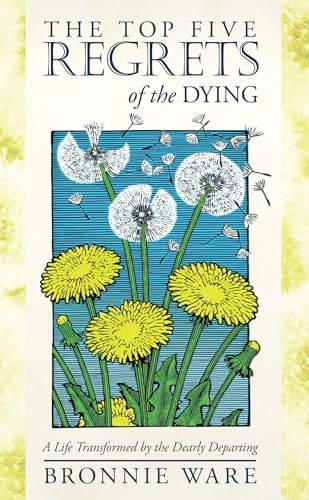The top five regrets of the dying : a life transformed by the dearly departing; Bronnie Ware; 2012