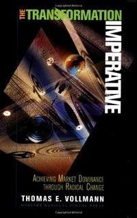 The transformation imperative : achieving market dominance through radical change; Thomas E. Vollmann; 1996