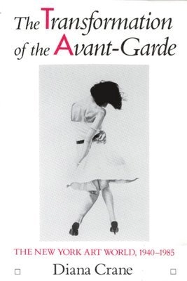 The transformation of the avant-garde : the New York art world, 1940-1985; Diana Crane; 1987
