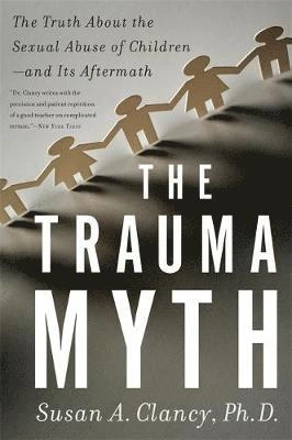 The trauma myth : the truth about the sexual abuse of children--and its aftermath; Susan A. Clancy; 2009