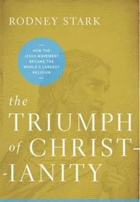 The triumph of Christianity : how the Jesus movement became the world's largest religion; Stark; 2011
