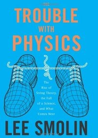 The trouble with physics : the rise of string theory, the fall of a science, and what comes next; Lee Smolin; 2006