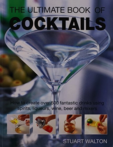 The Ultimate Book of Cocktails: How to Create Over 600 Fantastic Drinks Using Spirits, Liqueurs, Wine, Beer and Mixers; Stuart Walton; 2003