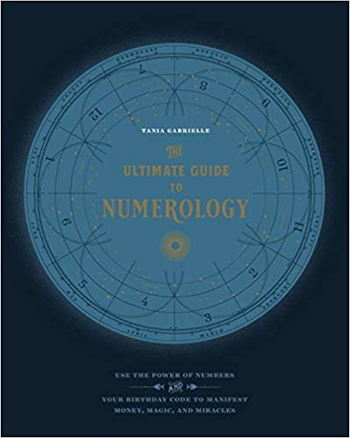 The Ultimate Guide to Numerology: Use the Power of Numbers and Your Birthday Code to Manifest Money, Magic, and Miracles; Gabrielle Tania; 2018