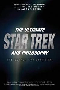 The Ultimate Star Trek and Philosophy: The Search for Socrates; William Irwin, Kevin S. Decker, Jason T. Eberl; 2016