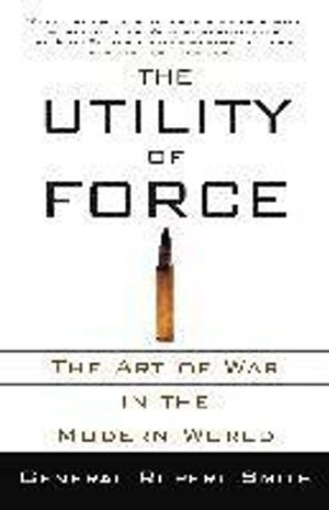 The utility of force : the art of war in the modern world; Rupert Smith; 2008