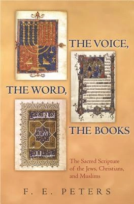 The voice, the Word, the books : the sacred scripture of the Jews, Christians, and Muslims; Francis Edwards Peters; 2007