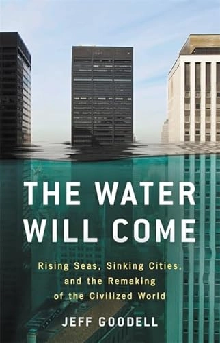 The water will come : rising seas, sinking cities, and the remaking of the civilized world; Jeff Goodell; 2017