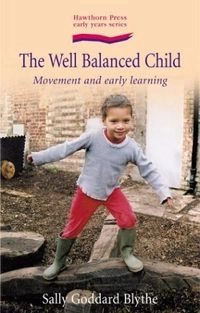 The Well Balanced Child: Movement and Early LearningEarly yearsHawthorn Press early years series; Sally Goddard, Sally Goddard Blythe