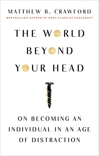The world beyond your head : on becoming an individual in an age of distraction; Matthew B. Crawford; 2015