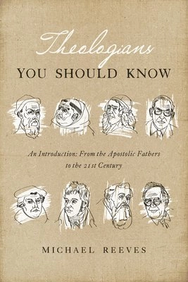 Theologians You Should Know: An Introduction: From the Apostolic Fathers to the 21st Century; Michael Reeves; 2016