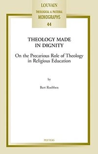 Theology Made in Dignity: On the Precarious Role of Theology in Religious EducationVolym 44 av Louvain theological & pastoral monographs; Bert Roebben; 2016