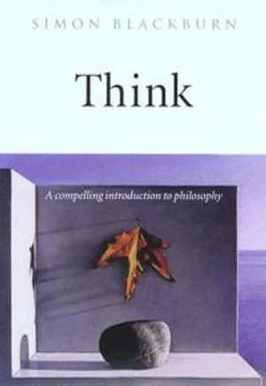 Think : a compelling introduction to philosophy; Simon Blackburn; 1999